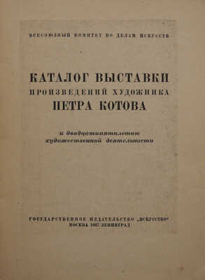 Каталог выставки произведений художника Петра Котова к двадцатипятилетию художественной деятельности. М.; Л., 1937.